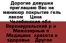 Дорогие девушки приглашаю Вас на маникюр покрытие гель лаком! › Цена ­ 400 - Челябинская обл., Верхнеуральский р-н, Межозерный п. Медицина, красота и здоровье » Другое   